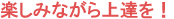 楽しみながら上達しよう!