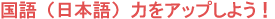 国語（日本語）力をアップしよう！